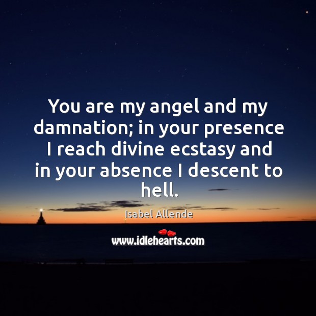 You are my angel and my damnation; in your presence I reach Isabel Allende Picture Quote
