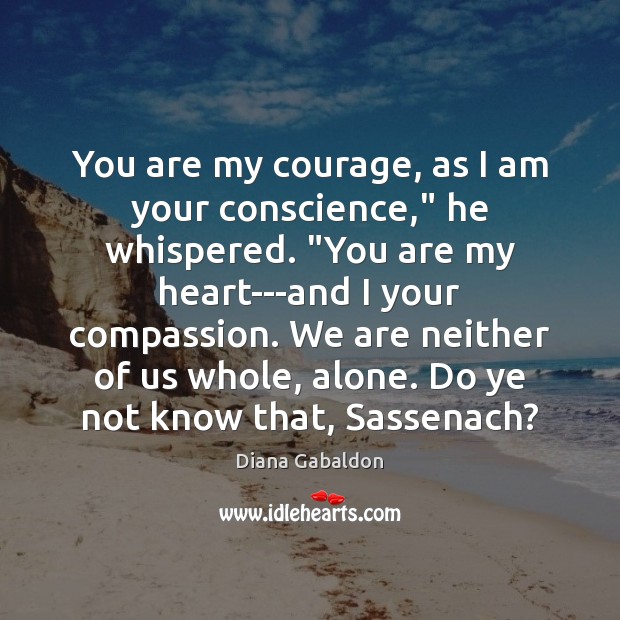 You are my courage, as I am your conscience,” he whispered. “You Diana Gabaldon Picture Quote