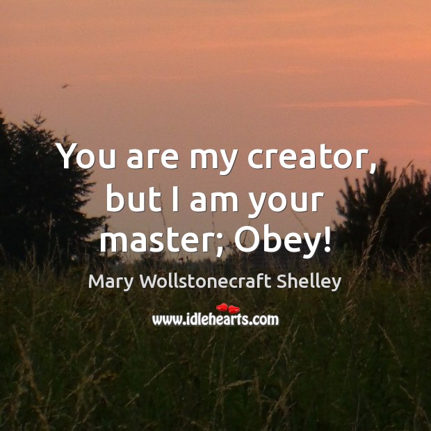 You are my creator, but I am your master; Obey! Image