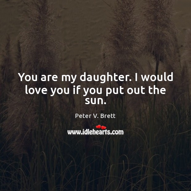 You are my daughter. I would love you if you put out the sun. Image