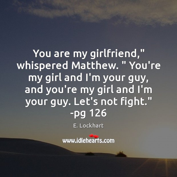 You are my girlfriend,” whispered Matthew. ” You’re my girl and I’m your 