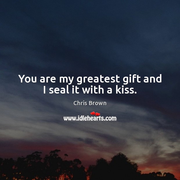 You are my greatest gift and I seal it with a kiss. Image