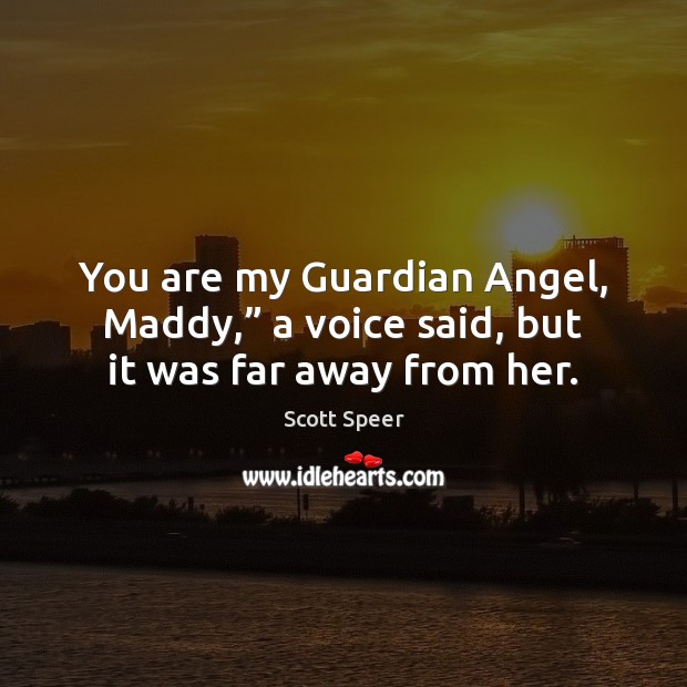 You are my Guardian Angel, Maddy,” a voice said, but it was far away from her. Scott Speer Picture Quote