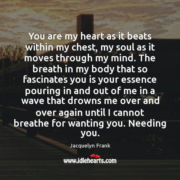 You are my heart as it beats within my chest, my soul Jacquelyn Frank Picture Quote