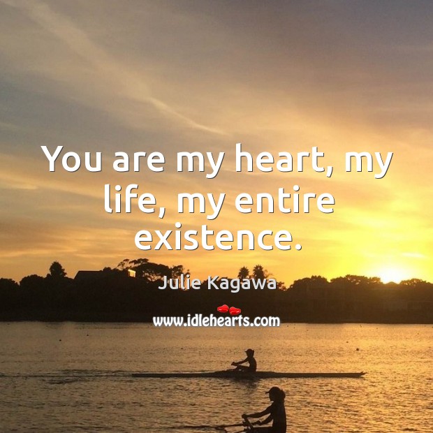 You are my heart, my life, my entire existence. Julie Kagawa Picture Quote