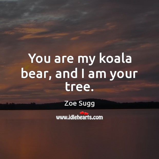 You are my koala bear, and I am your tree. Image