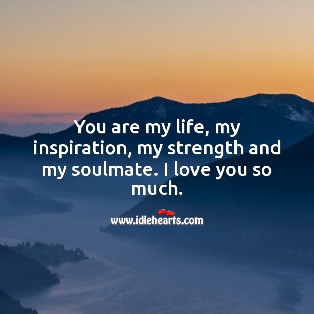 You are my life, my inspiration, my strength and my soulmate. I love you so much. Love You So Much Quotes Image