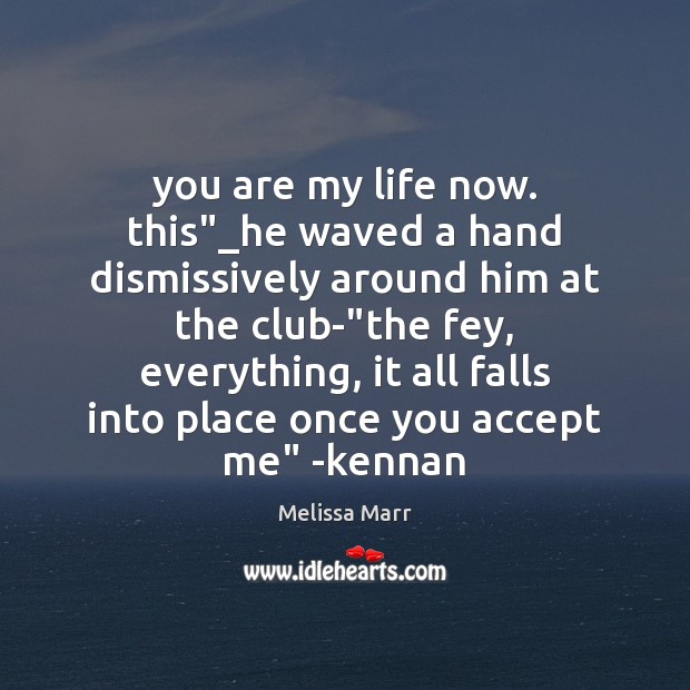You are my life now. this”_he waved a hand dismissively around Melissa Marr Picture Quote