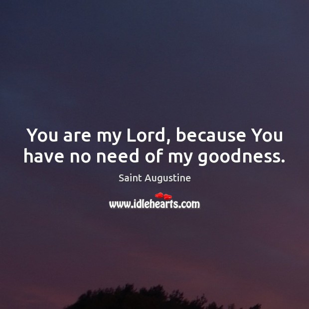 You are my Lord, because You have no need of my goodness. Saint Augustine Picture Quote