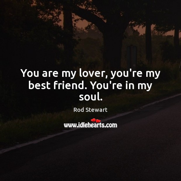 You are my lover, you’re my best friend. You’re in my soul. Rod Stewart Picture Quote