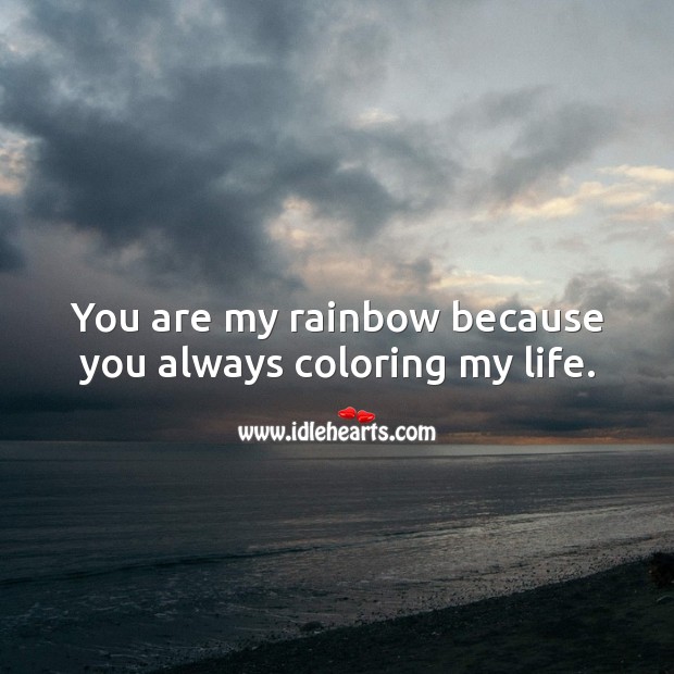 You are my rainbow because you always coloring my life. Image