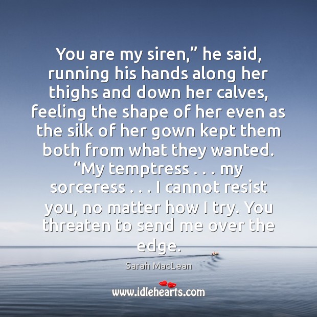 You are my siren,” he said, running his hands along her thighs Sarah MacLean Picture Quote