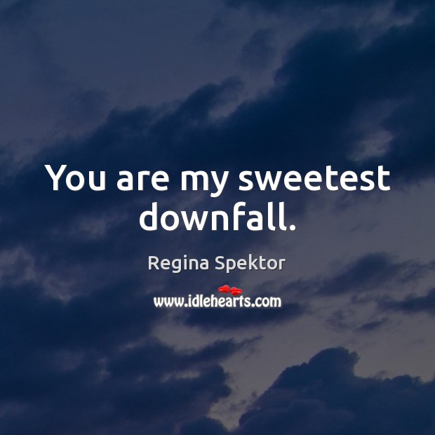 You are my sweetest downfall. Regina Spektor Picture Quote