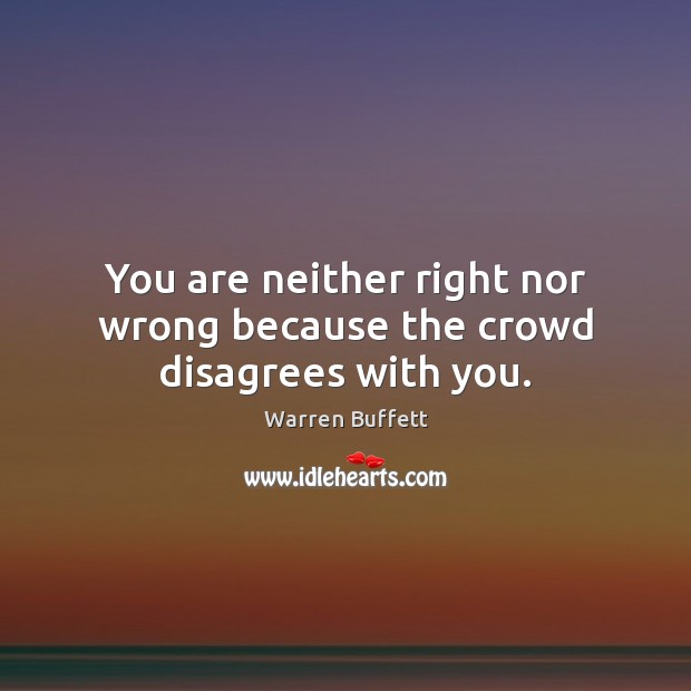 You are neither right nor wrong because the crowd disagrees with you. Warren Buffett Picture Quote