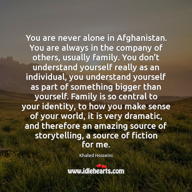 You are never alone in Afghanistan. You are always in the company Khaled Hosseini Picture Quote