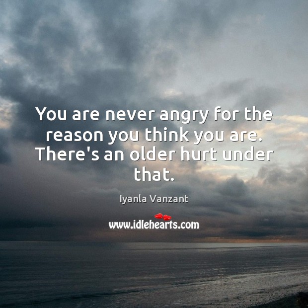 You are never angry for the reason you think you are. There’s an older hurt under that. Iyanla Vanzant Picture Quote