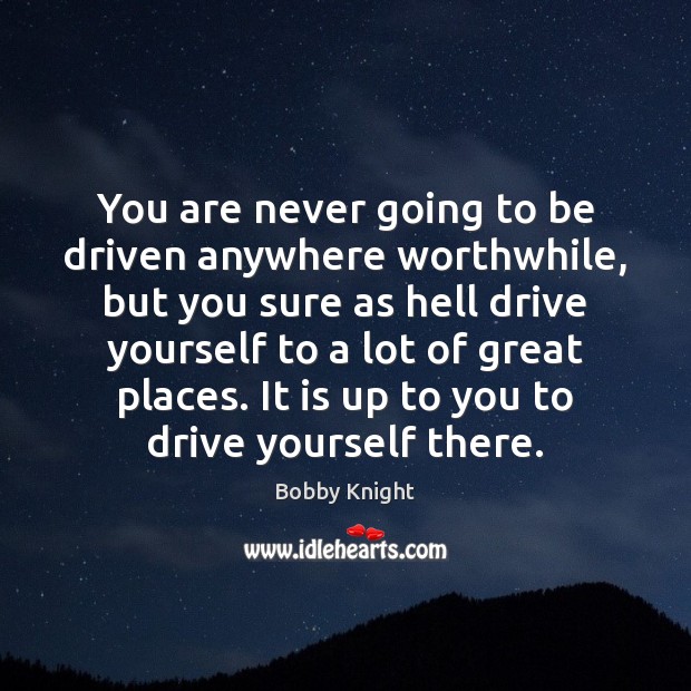 You are never going to be driven anywhere worthwhile, but you sure Driving Quotes Image