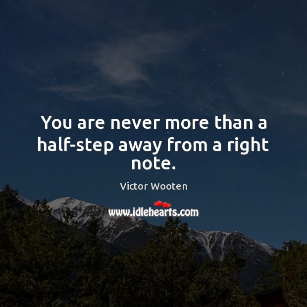 You are never more than a half-step away from a right note. Victor Wooten Picture Quote