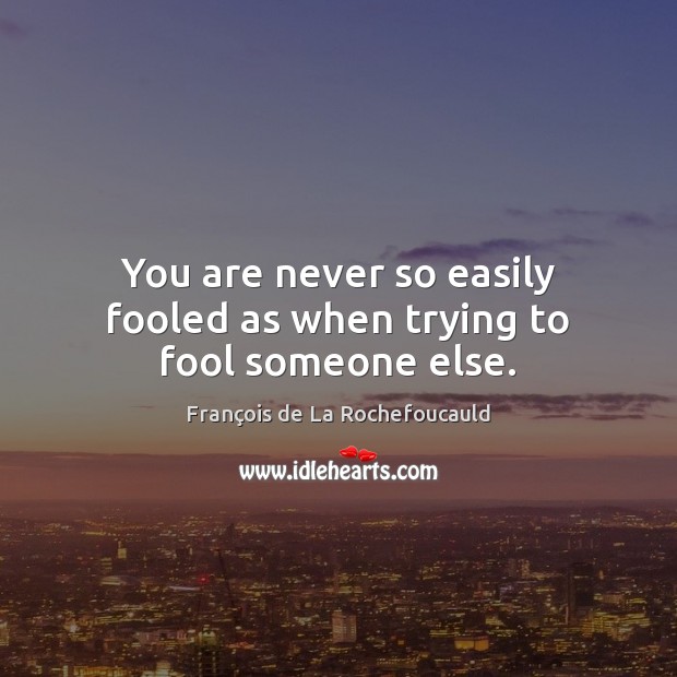 You are never so easily fooled as when trying to fool someone else. François de La Rochefoucauld Picture Quote