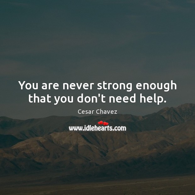 You are never strong enough that you don’t need help. Cesar Chavez Picture Quote