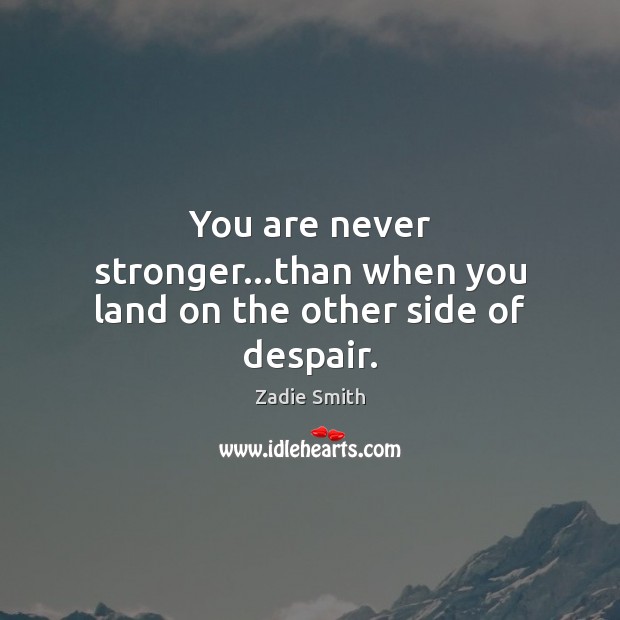 You are never stronger…than when you land on the other side of despair. Zadie Smith Picture Quote
