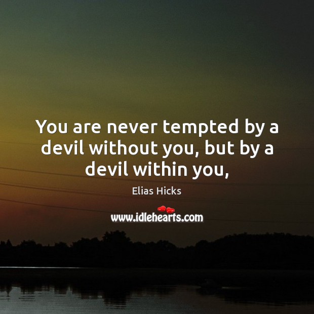 You are never tempted by a devil without you, but by a devil within you, Elias Hicks Picture Quote