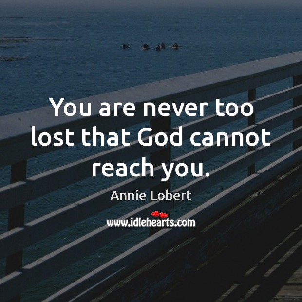 You are never too lost that God cannot reach you. Annie Lobert Picture Quote