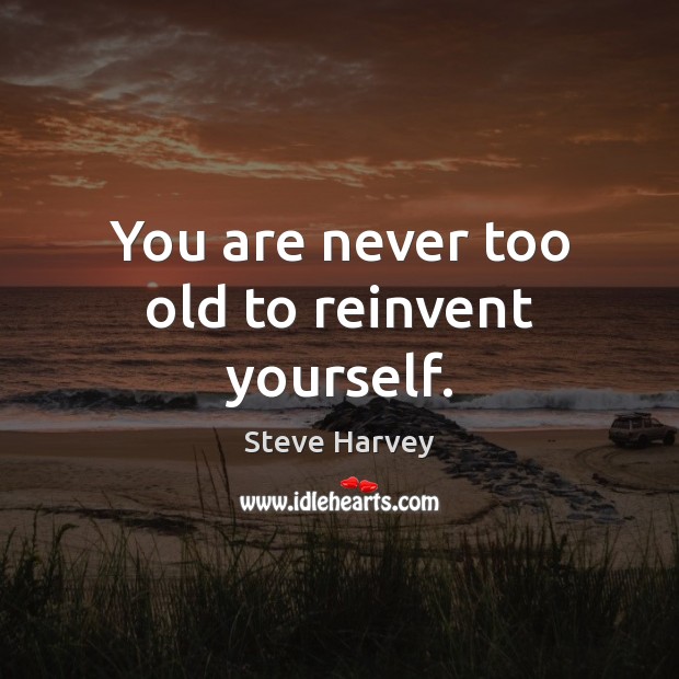 You are never too old to reinvent yourself. Steve Harvey Picture Quote