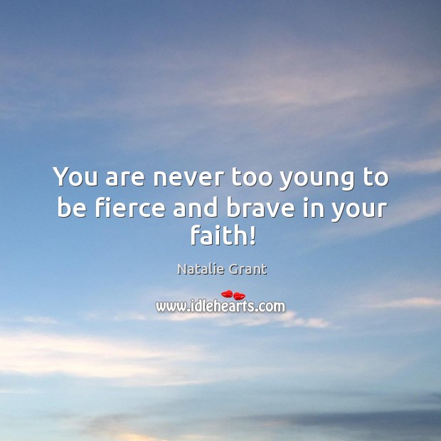 You are never too young to be fierce and brave in your faith! Natalie Grant Picture Quote