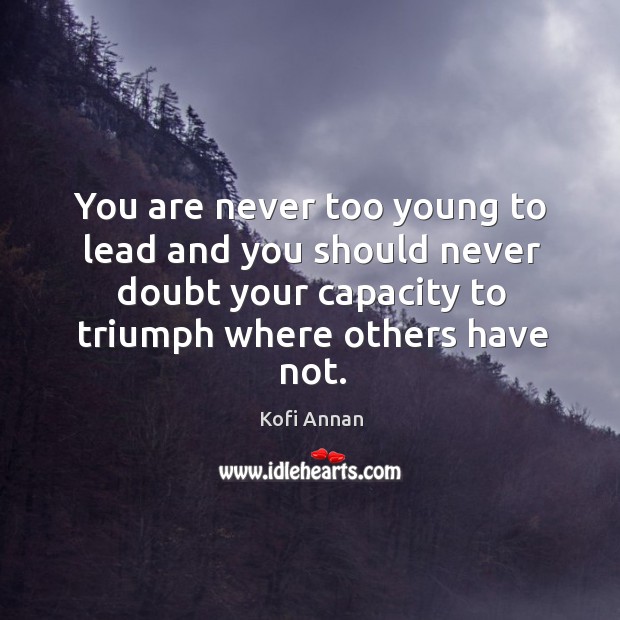 You are never too young to lead and you should never doubt Kofi Annan Picture Quote