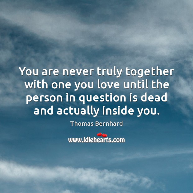 You are never truly together with one you love until the person Thomas Bernhard Picture Quote