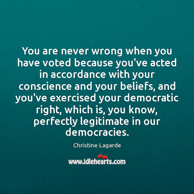 You are never wrong when you have voted because you’ve acted in Christine Lagarde Picture Quote