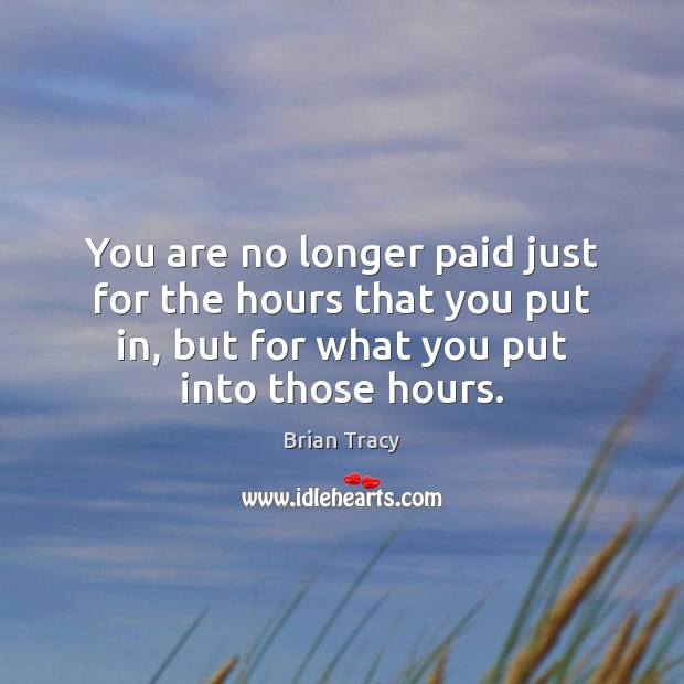 You are no longer paid just for the hours that you put Brian Tracy Picture Quote