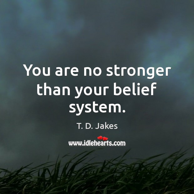 You are no stronger than your belief system. T. D. Jakes Picture Quote