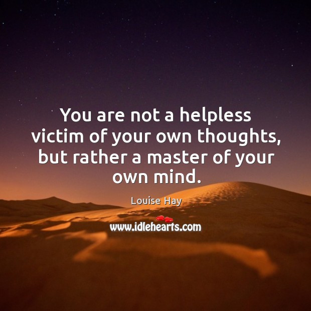 You are not a helpless victim of your own thoughts, but rather a master of your own mind. Louise Hay Picture Quote