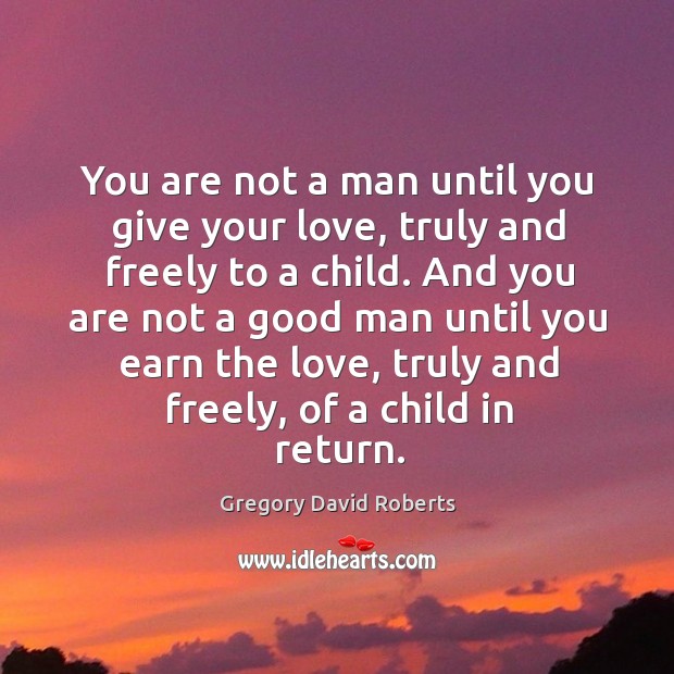 You are not a man until you give your love, truly and Gregory David Roberts Picture Quote