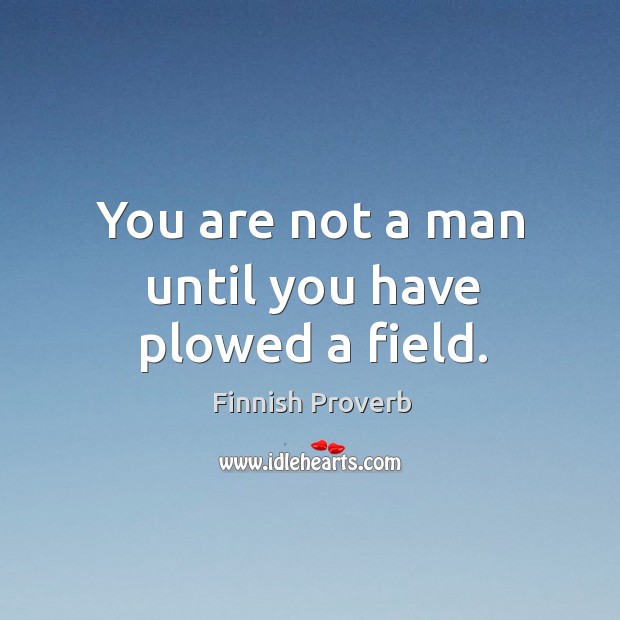You are not a man until you have plowed a field. Image