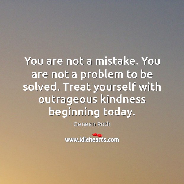 You are not a mistake. You are not a problem to be 