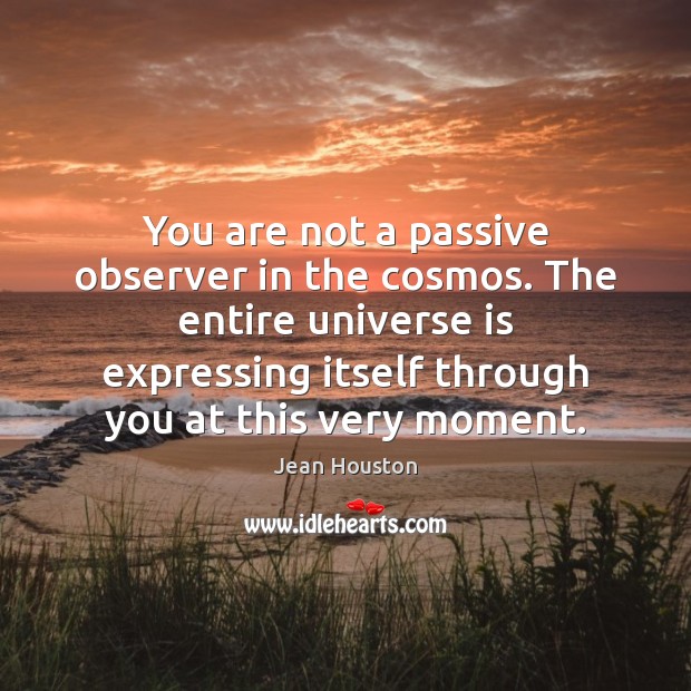 You are not a passive observer in the cosmos. The entire universe Jean Houston Picture Quote