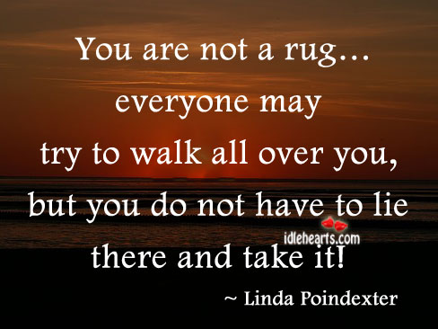 You are not a rug… Everyone may try to walk all over you Linda Poindexter Picture Quote