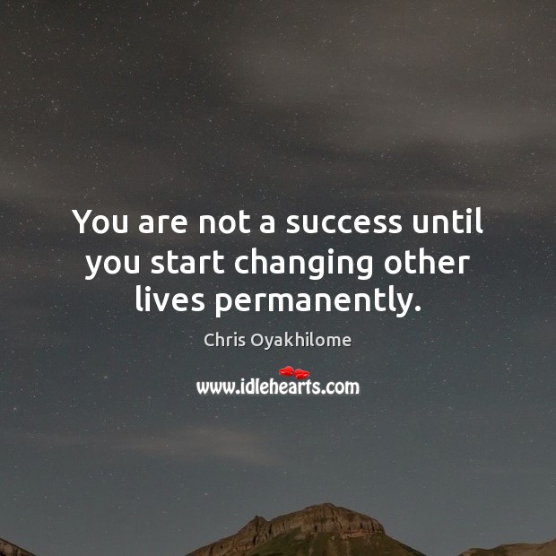 You are not a success until you start changing other lives permanently. Chris Oyakhilome Picture Quote