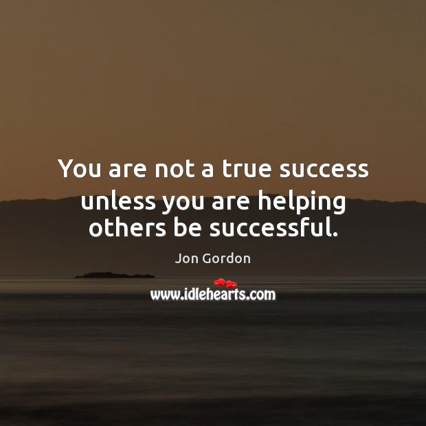 You are not a true success unless you are helping others be successful. Jon Gordon Picture Quote