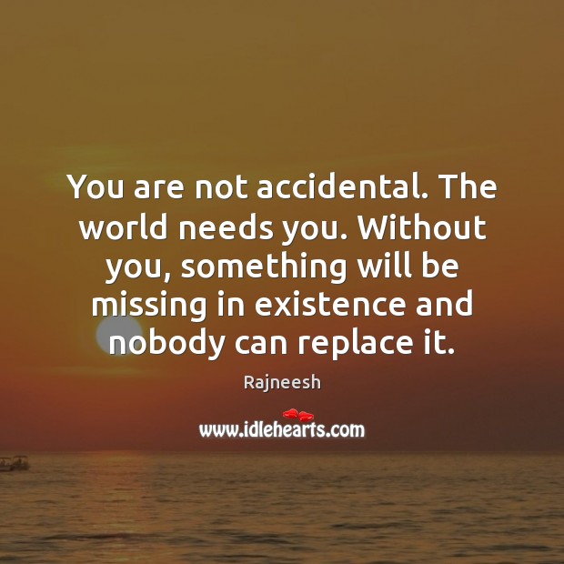 You are not accidental. The world needs you. Without you, something will Image