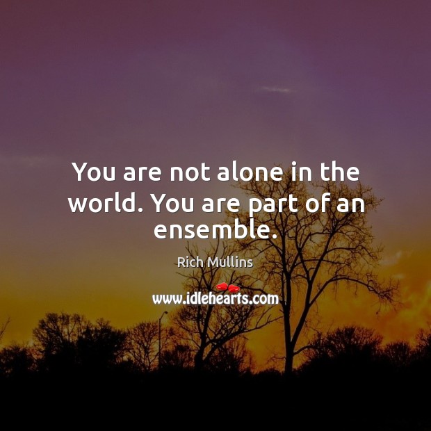 You are not alone in the world. You are part of an ensemble. Rich Mullins Picture Quote