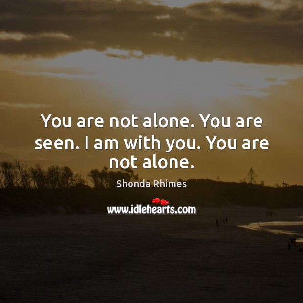 You are not alone. You are seen. I am with you. You are not alone. Image