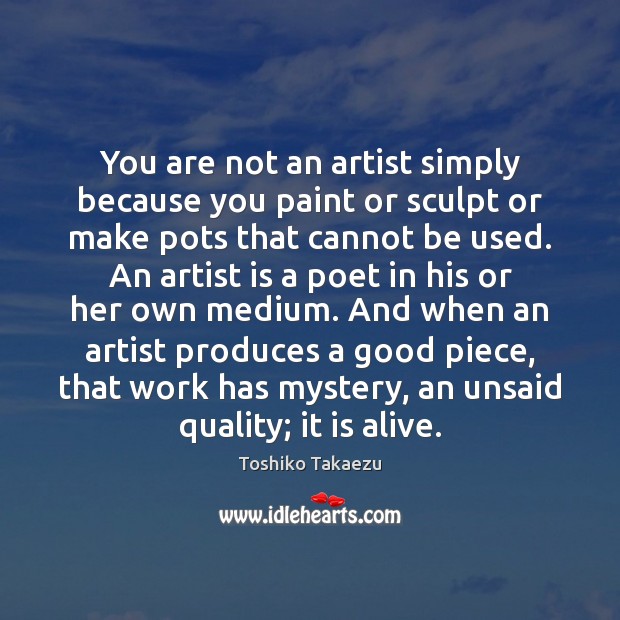 You are not an artist simply because you paint or sculpt or Image