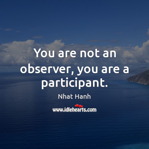 You are not an observer, you are a participant. Nhat Hanh Picture Quote