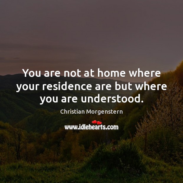 You are not at home where your residence are but where you are understood. Christian Morgenstern Picture Quote