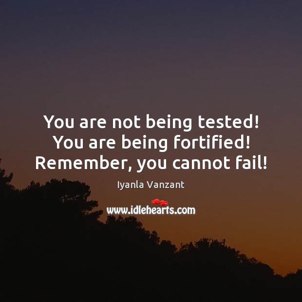 You are not being tested! You are being fortified! Remember, you cannot fail! Iyanla Vanzant Picture Quote