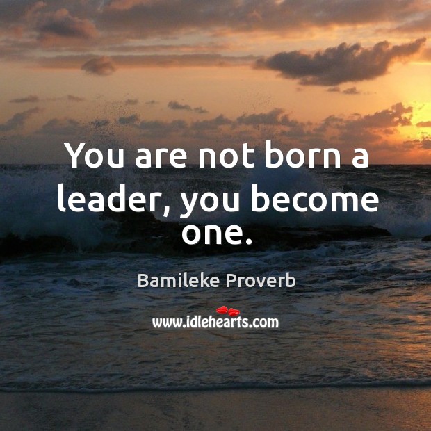 You are not born a leader, you become one. Bamileke Proverbs Image